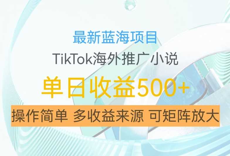 最新蓝海项目，利用tiktok海外推广小说赚钱佣金，简单易学，日入500+，可矩阵放大【揭秘】网创项目-知识付费-在线课程-自媒体创业-网络副业-优利资源优利资源网