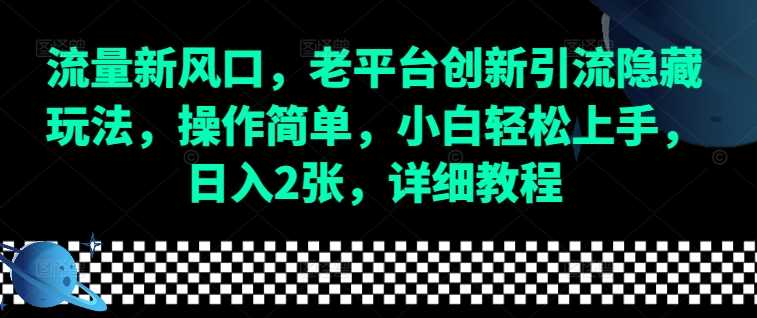 流量新风口，老平台创新引流隐藏玩法，操作简单，小白轻松上手，日入2张，详细教程网创项目-知识付费-在线课程-自媒体创业-网络副业-优利资源优利资源网