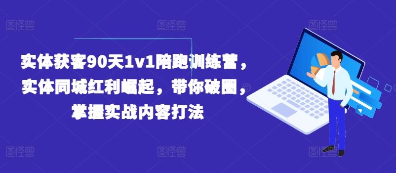 实体获客90天1v1陪跑训练营，实体同城红利崛起，带你破圈，掌握实战内容打法网创项目-知识付费-在线课程-自媒体创业-网络副业-优利资源优利资源网