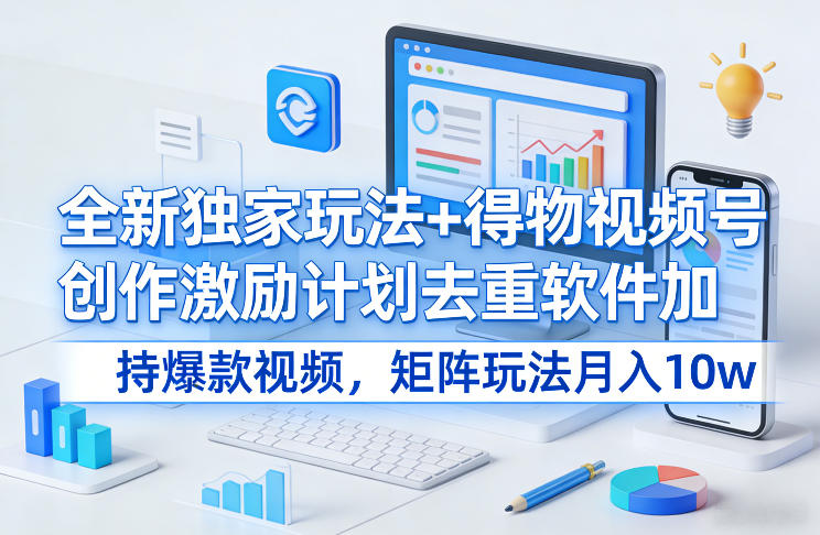 全新独家玩法+得物视频号创作激励计划去重软件加持爆款视频，矩阵玩法月入10w+【揭秘】网创项目-知识付费-在线课程-自媒体创业-网络副业-优利资源优利资源网