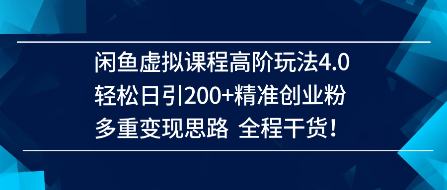 （14153期）闲鱼虚拟课程高阶玩法4.0，轻松日引200+精准创业粉，多重变现思路全程干货！网创项目-知识付费-在线课程-自媒体创业-网络副业-优利资源优利资源网