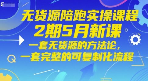 无货源陪跑实操课程2期5月新课，一套无货源的方法论，一套完整的可复制化流程网创项目-知识付费-在线课程-自媒体创业-网络副业-优利资源优利资源网