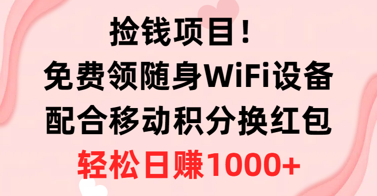 （10551期）捡钱项目！免费领随身WiFi设备+移动积分换红包，有手就行，轻松日赚1000+网创项目-知识付费-在线课程-自媒体创业-网络副业-优利资源优利资源网