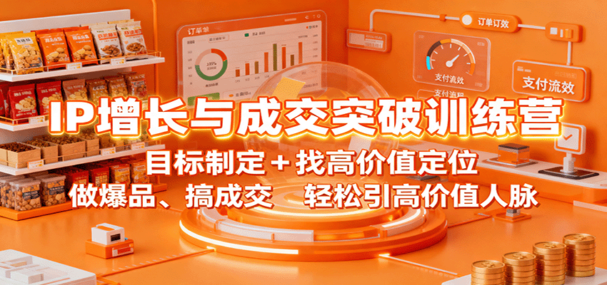 IP增长与成交突破训练营：目标制定+找高价值定位，做爆品、搞成交，轻松引高价值人脉网创项目-知识付费-在线课程-自媒体创业-网络副业-优利资源优利资源网
