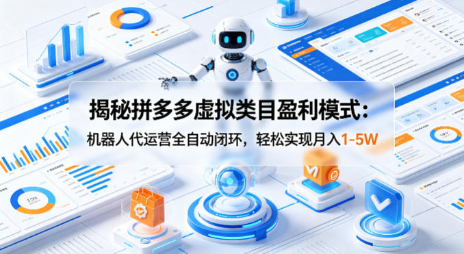 揭秘拼多多虚拟类目盈利模式：机器人代运营全自动闭环，轻松实现月入1-5W网创项目-知识付费-在线课程-自媒体创业-网络副业-优利资源优利资源网