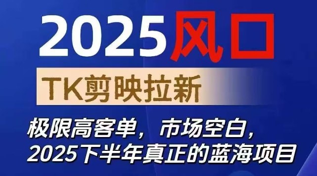 2025风口TK剪映capcut拉新项目，极限高客单，市场空白，2025下半年真正的蓝海项目网创项目-知识付费-在线课程-自媒体创业-网络副业-优利资源优利资源网