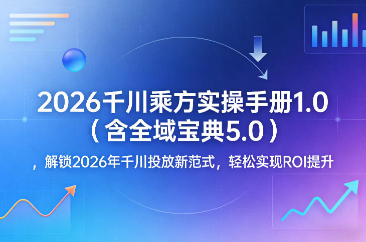 2026千川乘方实操手册1.0(含全域宝典5.0)，解锁2026年千川投放新范式，轻松实现ROI提升网创项目-知识付费-在线课程-自媒体创业-网络副业-优利资源优利资源网