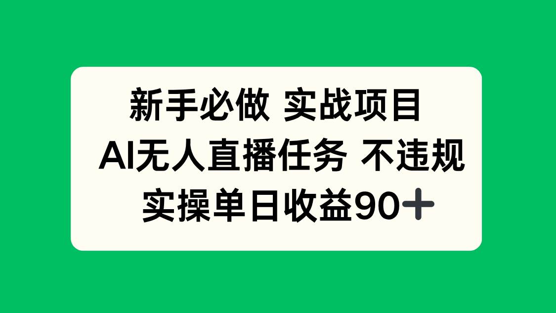 （14901期）新手必做实战项目，AI无人直播任务 不违规，实操单日收益90+网创项目-知识付费-在线课程-自媒体创业-网络副业-优利资源优利资源网
