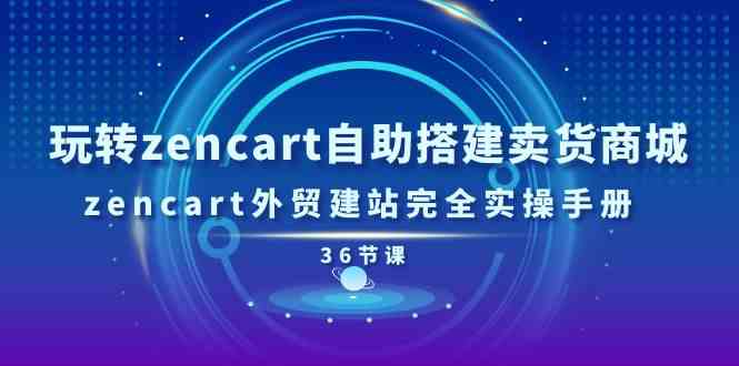 玩转zencart自助搭建卖货商城，zencart外贸建站完全实操手册（36节课）网创项目-知识付费-在线课程-自媒体创业-网络副业-优利资源优利资源网