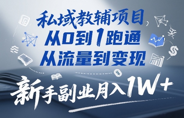 私域教辅项目，从0到1跑通，从流量到变现，新手副业月入1W+网创项目-知识付费-在线课程-自媒体创业-网络副业-优利资源优利资源网