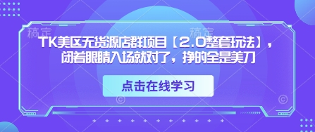 TK美区无货源店群项目【2.0整套玩法】，闭着眼睛入场就对了，挣的全是美刀网创项目-知识付费-在线课程-自媒体创业-网络副业-优利资源优利资源网