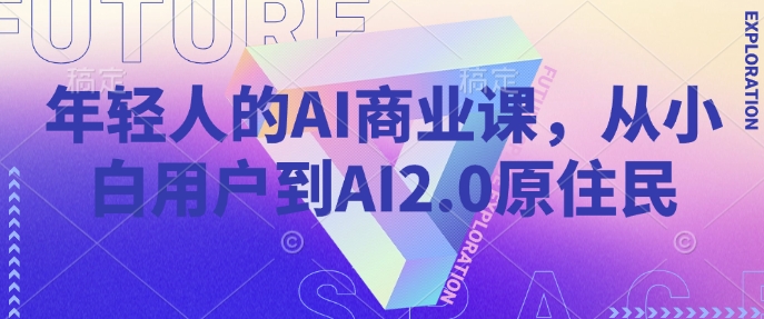 年轻人的AI商业课，从小白用户到AI2.0原住民网创项目-知识付费-在线课程-自媒体创业-网络副业-优利资源优利资源网
