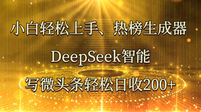 小白轻松上手、热榜生成器 DeepSeek智能写微头条轻松日收200+网创项目-知识付费-在线课程-自媒体创业-网络副业-优利资源优利资源网