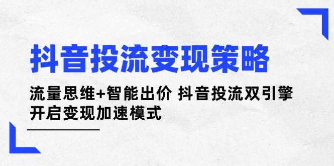 （14325期）抖音投流变现策略：流量思维+智能出价 抖音投流双引擎 开启变现加速模式网创项目-知识付费-在线课程-自媒体创业-网络副业-优利资源优利资源网