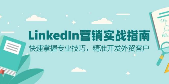 （13147期）LinkedIn 营销实战指南：快速掌握专业技巧，精准开发外贸客户网创项目-知识付费-在线课程-自媒体创业-网络副业-优利资源优利资源网