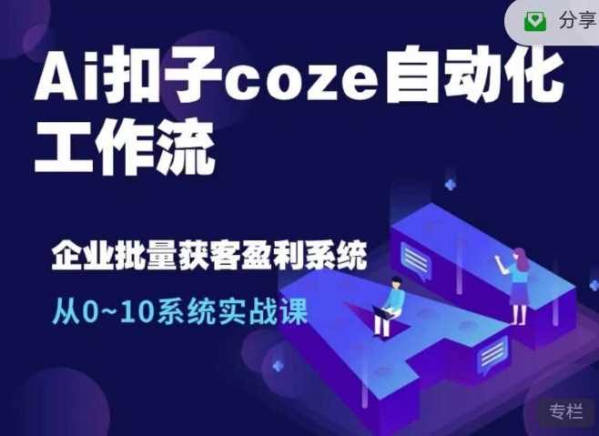 Ai扣子coze自动化工作流，从0~10系统实战课，10个人的工作量1个人完成网创项目-知识付费-在线课程-自媒体创业-网络副业-优利资源优利资源网