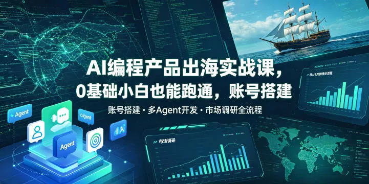 AI编程产品出海实战课，0基础小白也能跑通，账号搭建・多Agent开发・市场调研全流程，月入千刀跨境变现教程(更新)网创项目-知识付费-在线课程-自媒体创业-网络副业-优利资源优利资源网