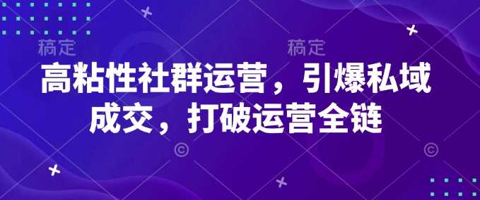 高粘性社群运营，引爆私域成交，打破运营全链网创项目-知识付费-在线课程-自媒体创业-网络副业-优利资源优利资源网