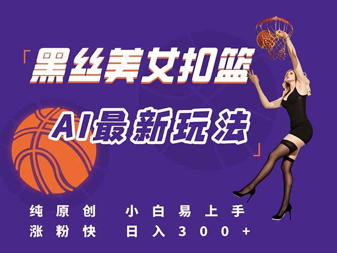 （15062期）最新AI生成美女扣篮视频，纯原创，小白轻松上手掌握流量秘籍，日入300+网创项目-知识付费-在线课程-自媒体创业-网络副业-优利资源优利资源网