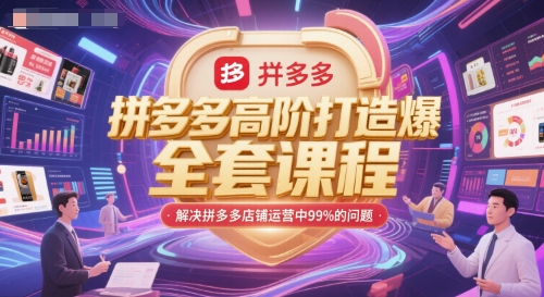 拼多多高阶打造爆款全套课程，解决拼多多店铺运营中99%的问题网创项目-知识付费-在线课程-自媒体创业-网络副业-优利资源优利资源网