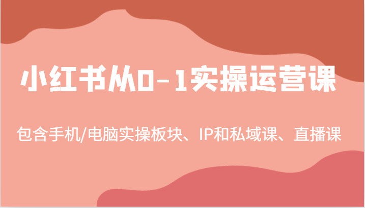 小红书从0-1实操运营课，包含手机/电脑实操板块、IP和私域课、直播课（97节）网创项目-知识付费-在线课程-自媒体创业-网络副业-优利资源优利资源网