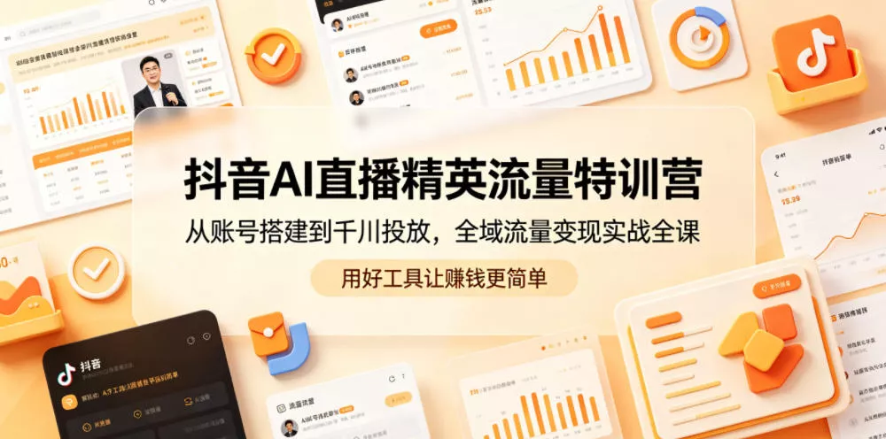 抖音AI直播精英流量特训营，从账号搭建到千川投放，全域流量变现实战全课，用好工具让賺钱更简单网创项目-知识付费-在线课程-自媒体创业-网络副业-优利资源优利资源网