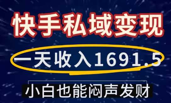 一天收入1691.5，快手私域变现，小白也能闷声发财网创项目-知识付费-在线课程-自媒体创业-网络副业-优利资源优利资源网