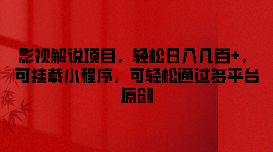 影视解说项目，轻松日入几百+，可挂载小程序，可轻松通过多平台原创网创项目-知识付费-在线课程-自媒体创业-网络副业-优利资源优利资源网