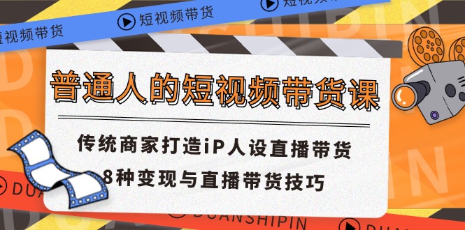 （11498期）普通人的短视频带货课 传统商家打造iP人设直播带货 8种变现与直播带货技巧网创项目-知识付费-在线课程-自媒体创业-网络副业-优利资源优利资源网