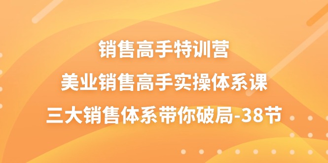 销售高手特训营，美业销售高手实操体系课，三大销售体系带你破局（38节）网创项目-知识付费-在线课程-自媒体创业-网络副业-优利资源优利资源网