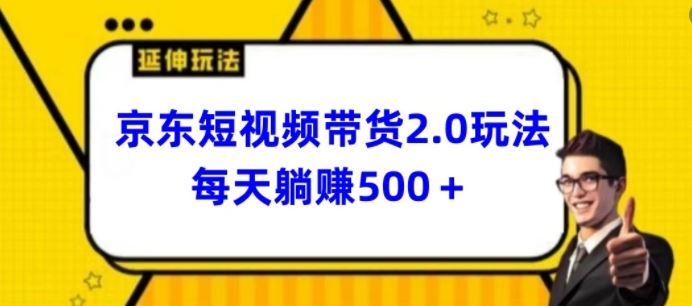 2024最新京东短视频带货2.0玩法，每天3分钟，日入500+【揭秘】网创项目-知识付费-在线课程-自媒体创业-网络副业-优利资源优利资源网