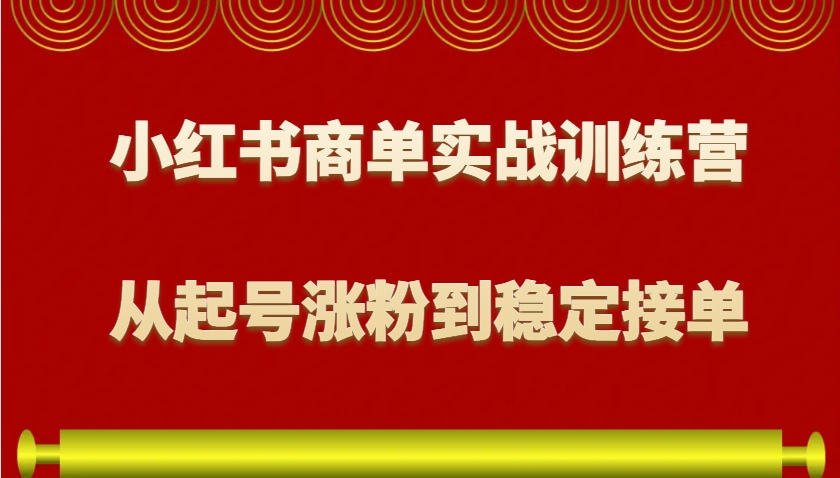 小红书商单实战训练营，从0到1教你如何变现，从起号涨粉到稳定接单，适合新手网创项目-知识付费-在线课程-自媒体创业-网络副业-优利资源优利资源网