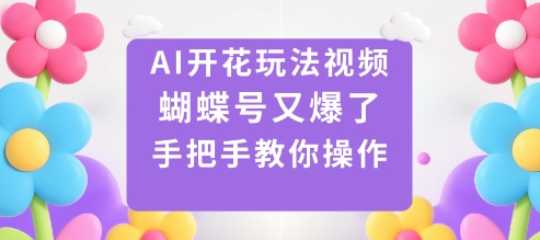 AI开花玩法视频，蝴蝶号又爆了，手把手教你操作网创项目-知识付费-在线课程-自媒体创业-网络副业-优利资源优利资源网