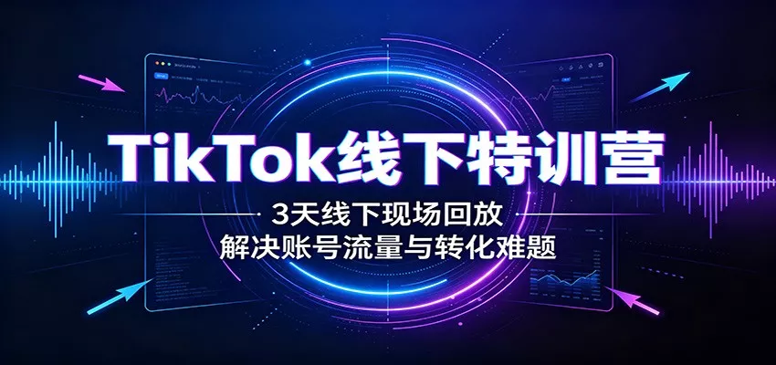TikTok线下特训营：3天线下现场回放，解决账号流量与转化难题网创项目-知识付费-在线课程-自媒体创业-网络副业-优利资源优利资源网