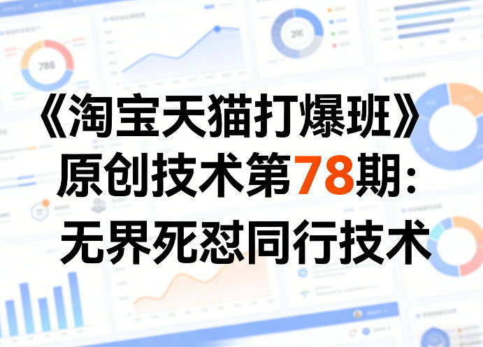 《淘宝天猫打爆班》原创技术第78期：无界死怼同行技术网创项目-知识付费-在线课程-自媒体创业-网络副业-优利资源优利资源网