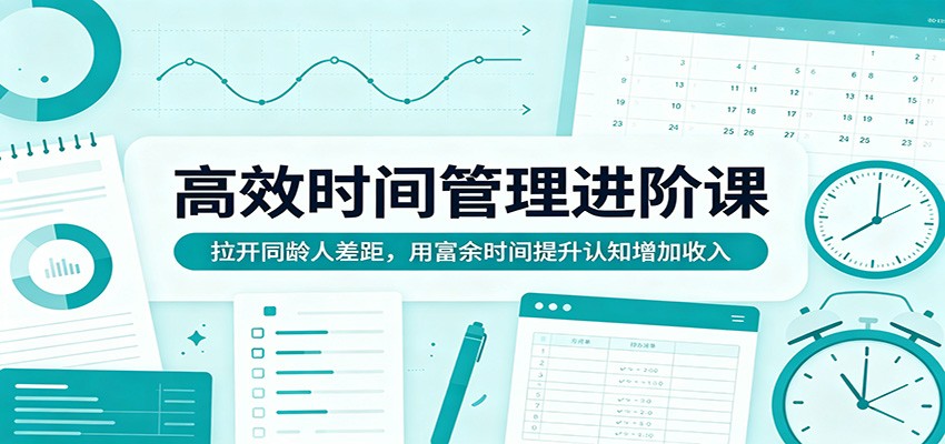 高效时间管理进阶课：拉开同龄人差距，用富余时间提升认知增加收入网创项目-知识付费-在线课程-自媒体创业-网络副业-优利资源优利资源网