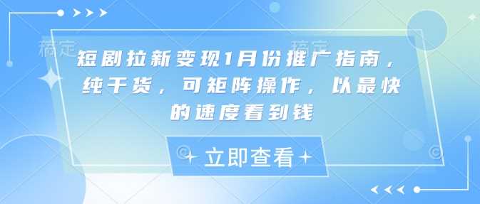 短剧拉新变现1月份推广指南，纯干货，可矩阵操作，以最快的速度看到钱网创项目-知识付费-在线课程-自媒体创业-网络副业-优利资源优利资源网