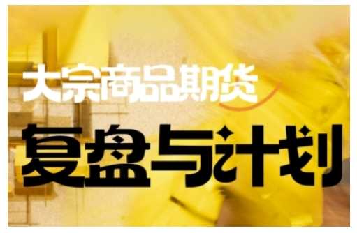 倍增计划·大宗商品期货复盘与计划，掌握在复杂多变的市场中做出明智的交易决策网创项目-知识付费-在线课程-自媒体创业-网络副业-优利资源优利资源网