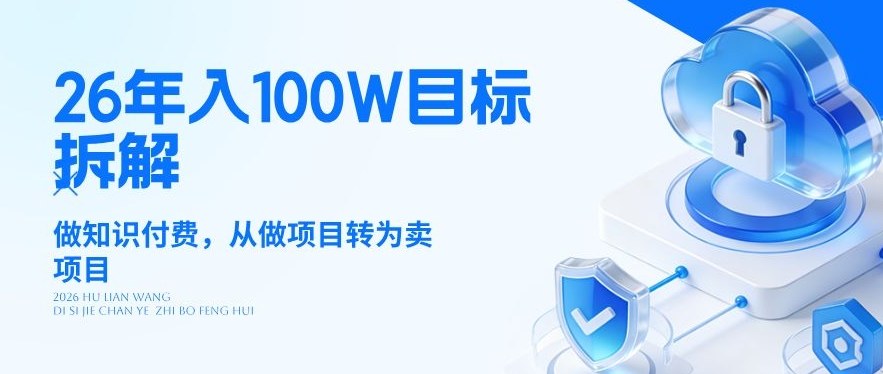 26年年入100W目标拆解：做知识付费，从做项目转为卖项目【揭秘】网创项目-知识付费-在线课程-自媒体创业-网络副业-优利资源优利资源网