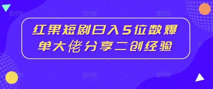 红果短剧日入5位数爆单大佬分享二创经验网创项目-知识付费-在线课程-自媒体创业-网络副业-优利资源优利资源网