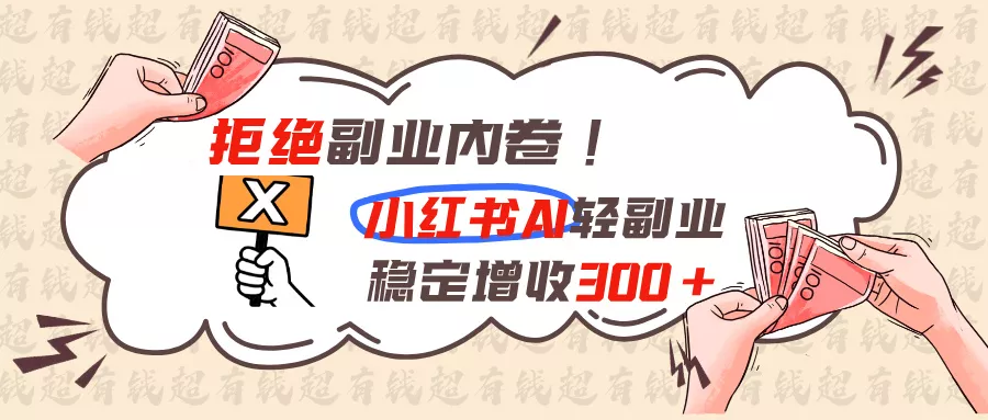 拒绝副业内卷!小红书 AI轻副业稳定增收300+ 拒绝副业内卷!小红书 AI轻副业稳定增收300+