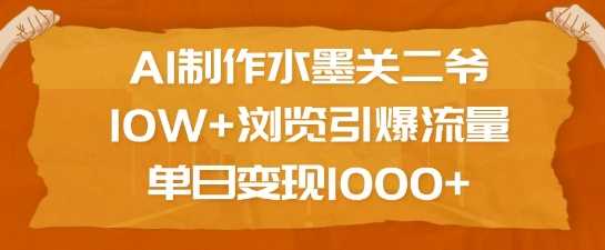 AI制作水墨关二爷，10W+浏览引爆流量，单日变现1k网创项目-知识付费-在线课程-自媒体创业-网络副业-优利资源优利资源网