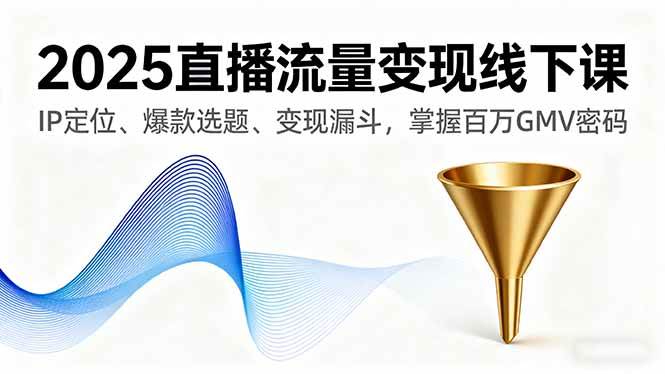 （16062期）2025直播流量变现线下课，IP定位、爆款选题、变现漏斗，掌握百万GMV密码网创项目-知识付费-在线课程-自媒体创业-网络副业-优利资源优利资源网