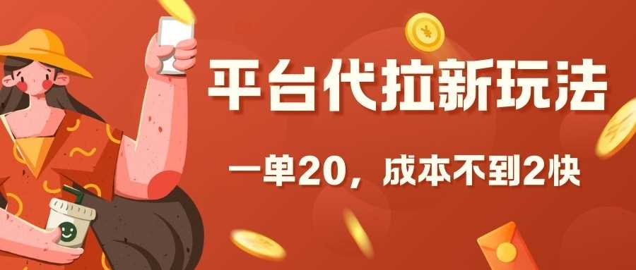平台代拉新玩法，一单20，成本不到2快【揭秘】网创项目-知识付费-在线课程-自媒体创业-网络副业-优利资源优利资源网