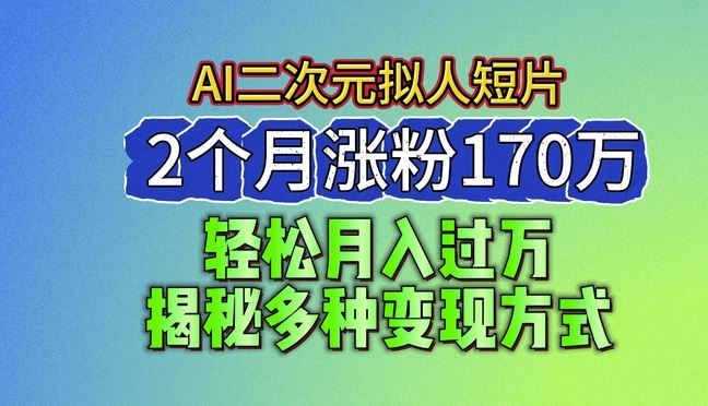 2024最新蓝海AI生成二次元拟人短片，2个月涨粉170万，揭秘多种变现方式【揭秘】网创项目-知识付费-在线课程-自媒体创业-网络副业-优利资源优利资源网