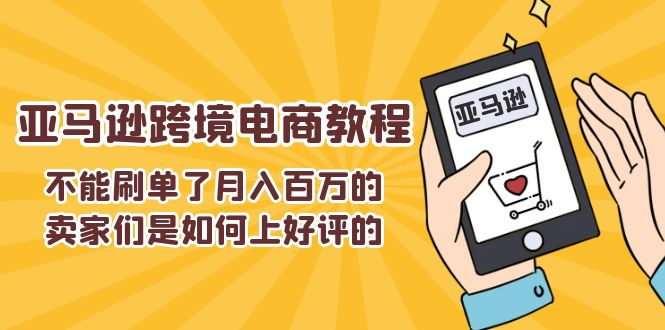（11455期）不能s单了月入百万的卖家们是如何上好评的，亚马逊跨境电商教程网创项目-知识付费-在线课程-自媒体创业-网络副业-优利资源优利资源网