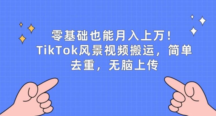 零基础也能月入上w，TikTok风景视频搬运，简单去重，无脑上传【揭秘】网创项目-知识付费-在线课程-自媒体创业-网络副业-优利资源优利资源网