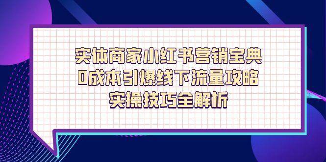 （14519期）实体商家小红书营销宝典，0成本引爆线下流量攻略，实操技巧全解析网创项目-知识付费-在线课程-自媒体创业-网络副业-优利资源优利资源网
