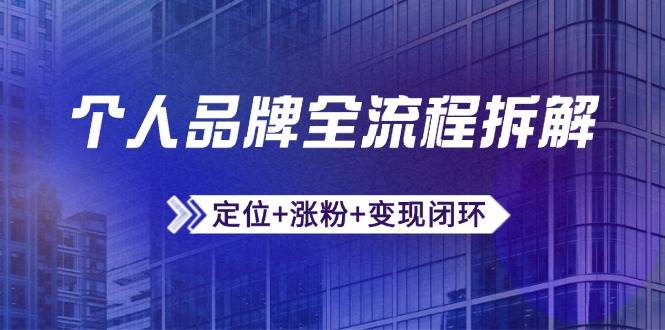 （14799期）个人品牌全流程拆解：定位+涨粉+变现闭环，微信生态运营与资源整合网创项目-知识付费-在线课程-自媒体创业-网络副业-优利资源优利资源网