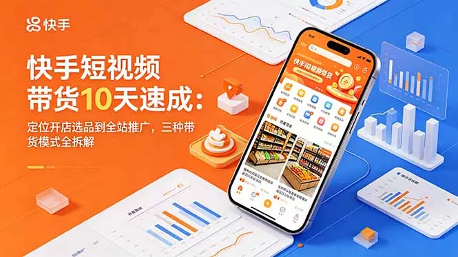 快手短视频带货10天速成：定位开店选品到全站推广，三种带货模式全拆解网创项目-知识付费-在线课程-自媒体创业-网络副业-优利资源优利资源网